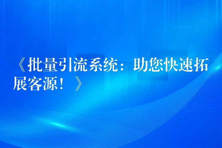 《批量引流系统：助您快速拓展客源！》