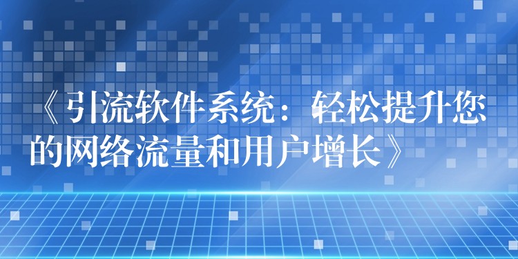 《引流软件系统：轻松提升您的网络流量和用户增长》