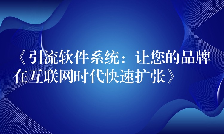 《引流软件系统：让您的品牌在互联网时代快速扩张》