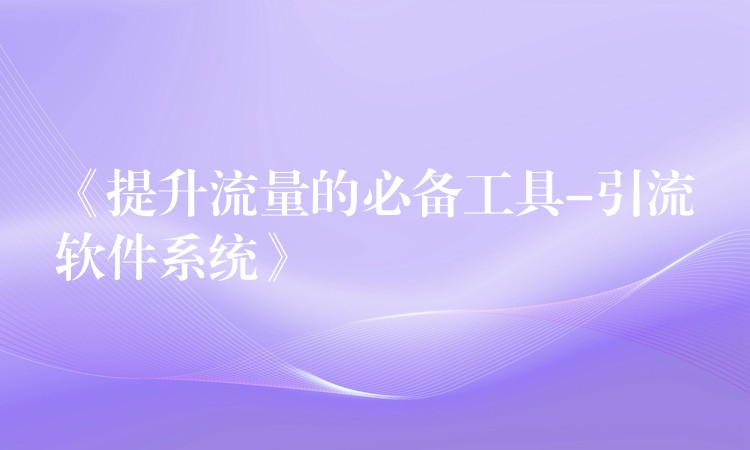 《提升流量的必备工具-引流软件系统》