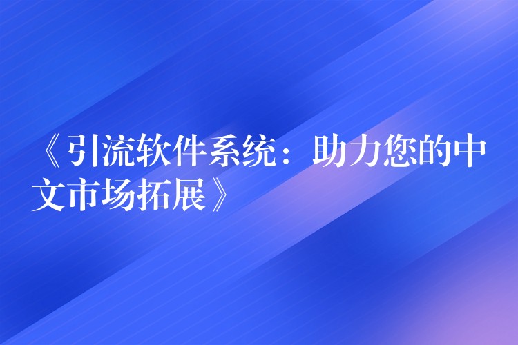 《引流软件系统：助力您的中文市场拓展》