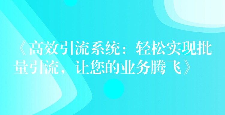 《高效引流系统：轻松实现批量引流，让您的业务腾飞》