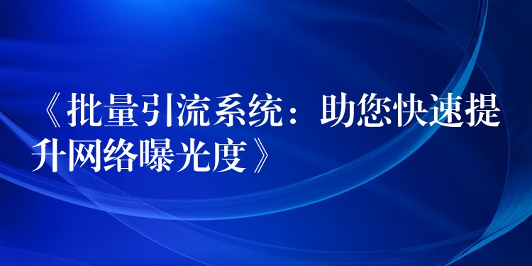 《批量引流系统：助您快速提升网络曝光度》