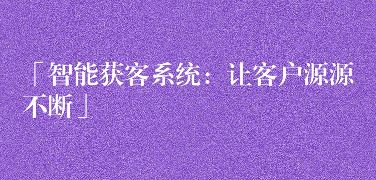 「智能获客系统：让客户源源不断」
