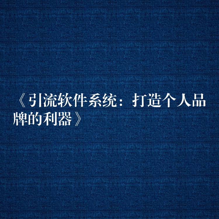 《引流软件系统：打造个人品牌的利器》
