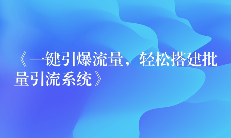 《一键引爆流量，轻松搭建批量引流系统》