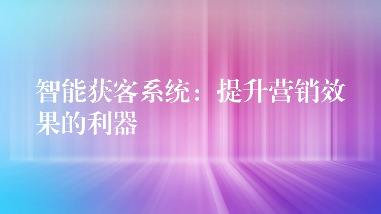 智能获客系统：提升营销效果的利器
