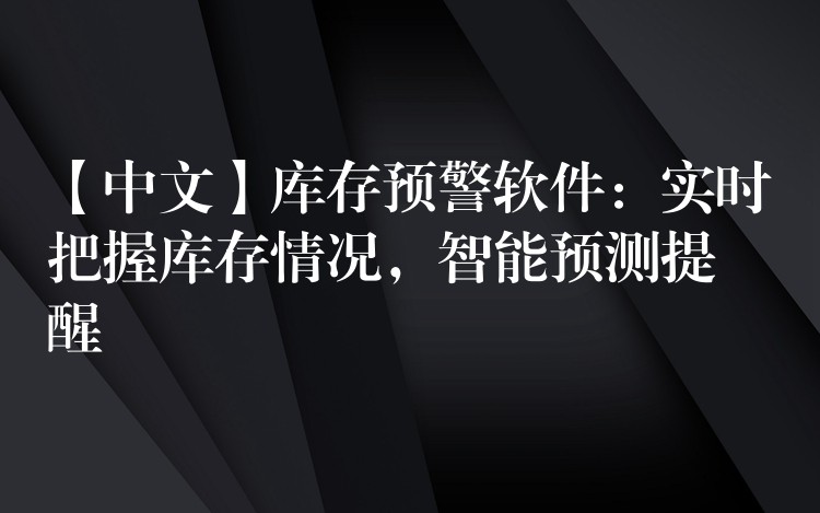 【中文】库存预警软件：实时把握库存情况，智能预测提醒