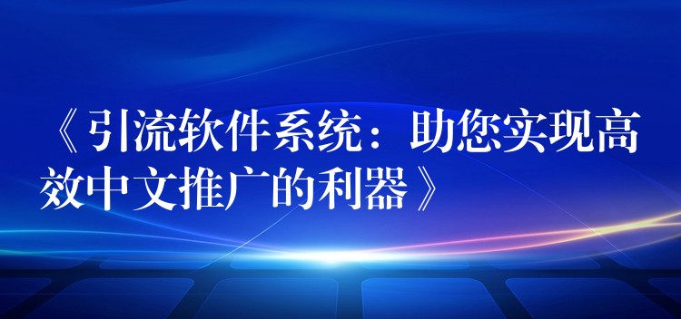 《引流软件系统：助您实现高效中文推广的利器》