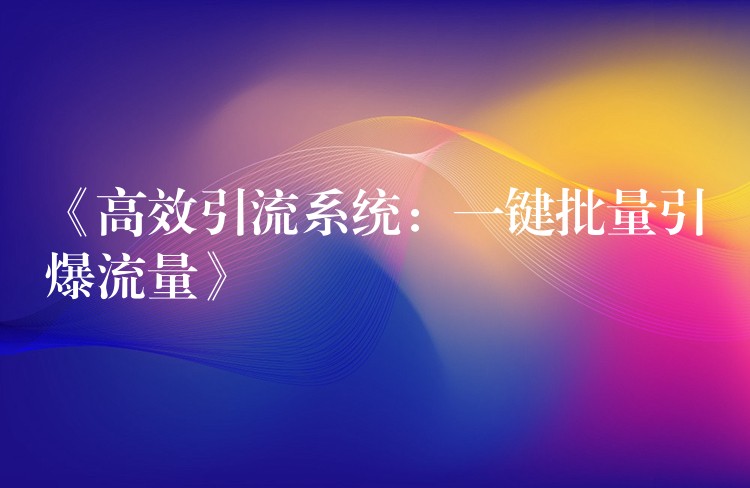 《高效引流系统：一键批量引爆流量》