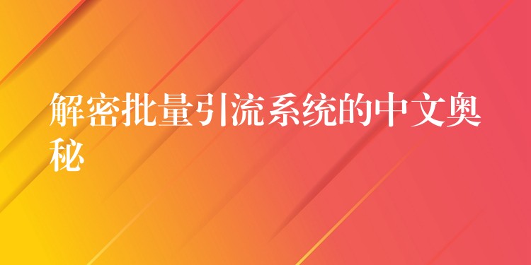 解密批量引流系统的中文奥秘