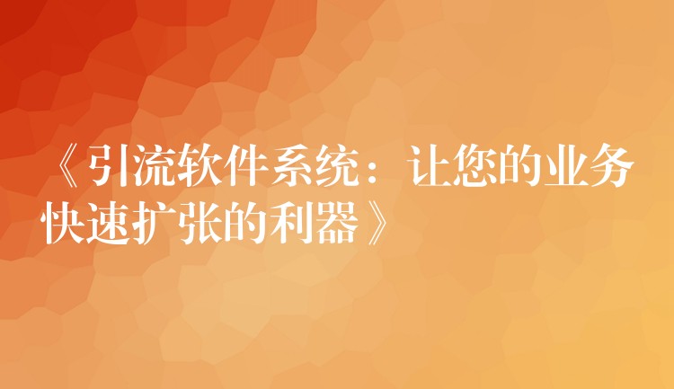 《引流软件系统：让您的业务快速扩张的利器》