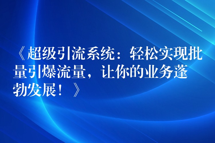 《超级引流系统：轻松实现批量引爆流量，让你的业务蓬勃发展！》
