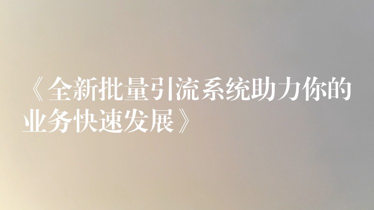 《全新批量引流系统助力你的业务快速发展》