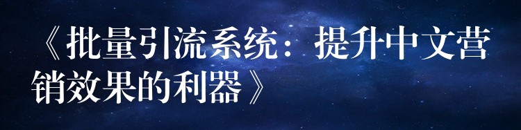 《批量引流系统：提升中文营销效果的利器》