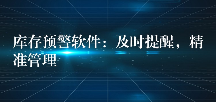 库存预警软件：及时提醒，精准管理