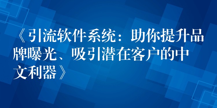 《引流软件系统：助你提升品牌曝光、吸引潜在客户的中文利器》