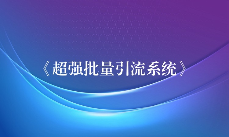 《超强批量引流系统》