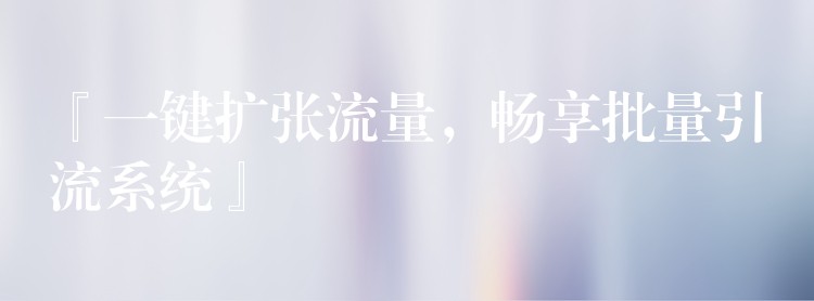 『一键扩张流量，畅享批量引流系统』