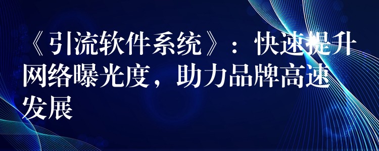 《引流软件系统》：快速提升网络曝光度，助力品牌高速发展