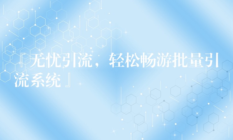 『无忧引流，轻松畅游批量引流系统』