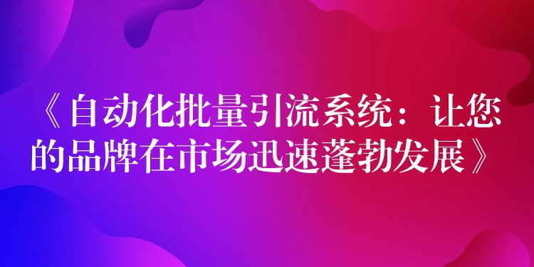 《自动化批量引流系统：让您的品牌在市场迅速蓬勃发展》