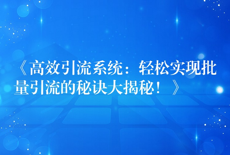 《高效引流系统：轻松实现批量引流的秘诀大揭秘！》