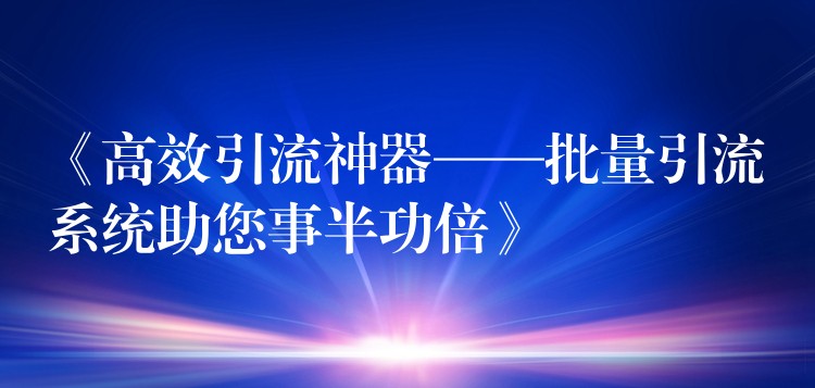 《高效引流神器——批量引流系统助您事半功倍》