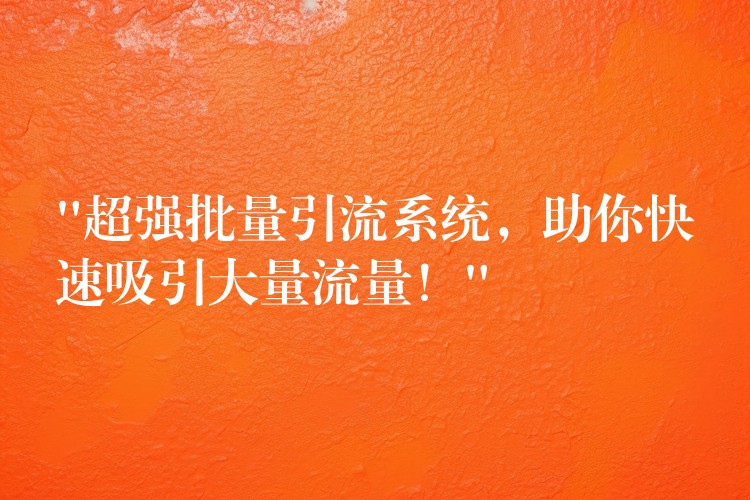 “超强批量引流系统，助你快速吸引大量流量！”