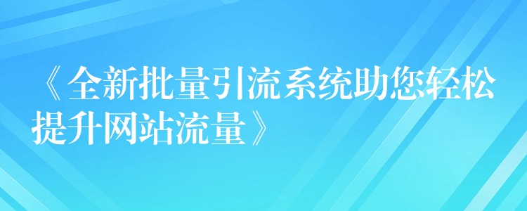 《全新批量引流系统助您轻松提升网站流量》