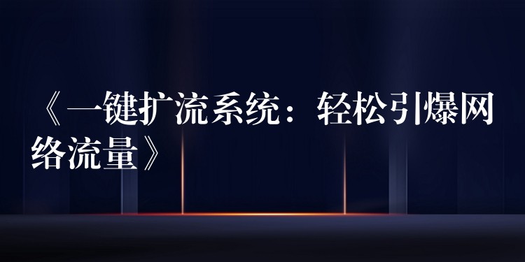 《一键扩流系统：轻松引爆网络流量》