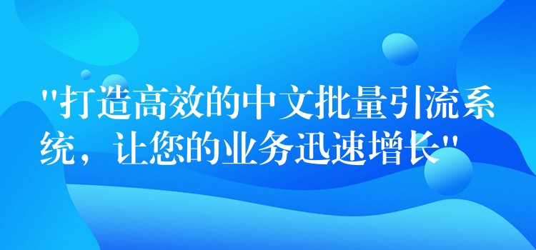 “打造高效的中文批量引流系统，让您的业务迅速增长”
