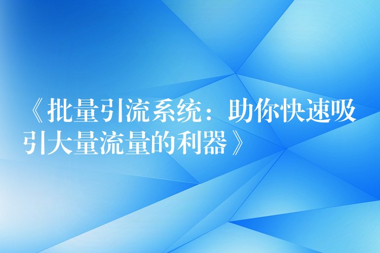 《批量引流系统：助你快速吸引大量流量的利器》