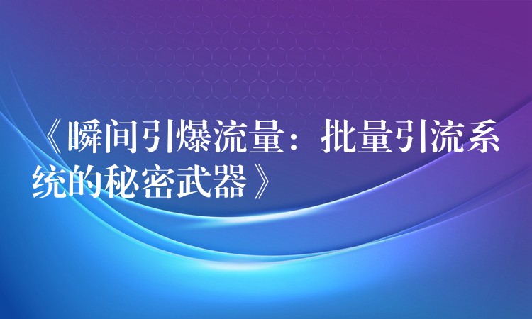 《瞬间引爆流量：批量引流系统的秘密武器》