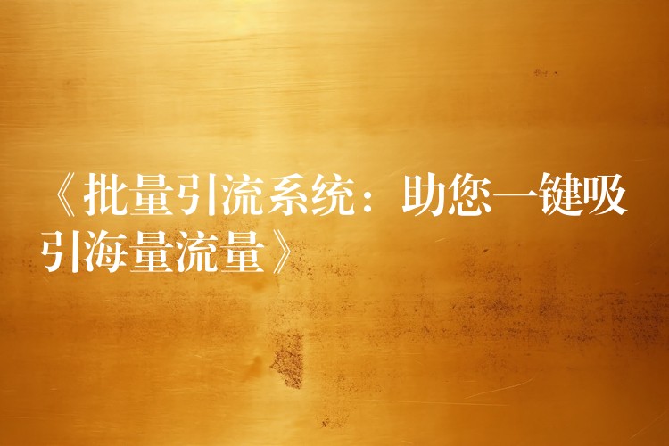 《批量引流系统：助您一键吸引海量流量》