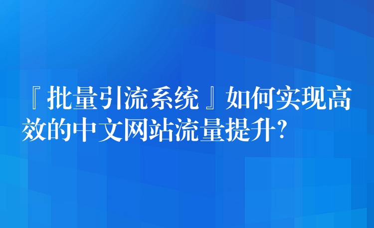 『批量引流系统』如何实现高效的中文网站流量提升？