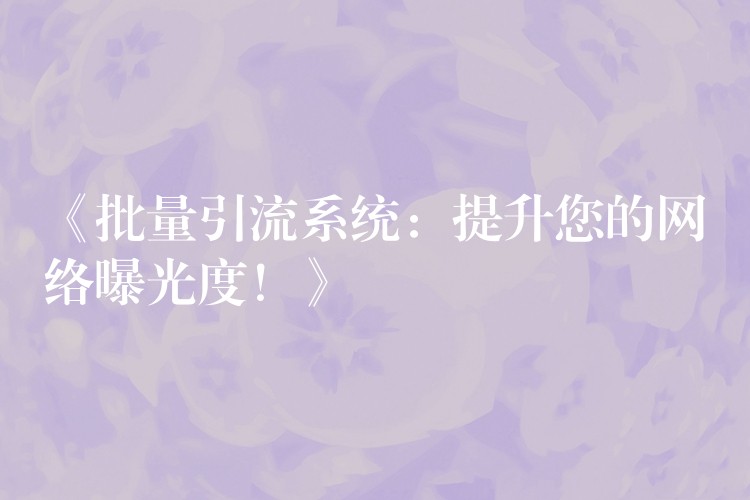 《批量引流系统：提升您的网络曝光度！》