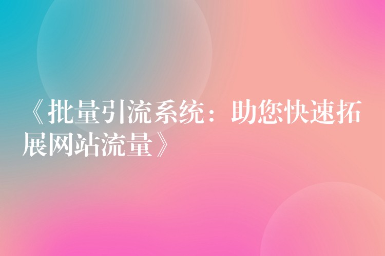 《批量引流系统：助您快速拓展网站流量》
