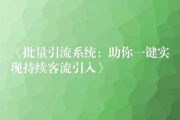《批量引流系统：助你一键实现持续客流引入》