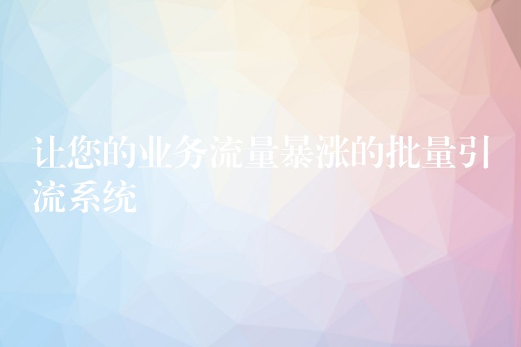 让您的业务流量暴涨的批量引流系统