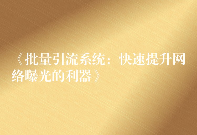 《批量引流系统：快速提升网络曝光的利器》