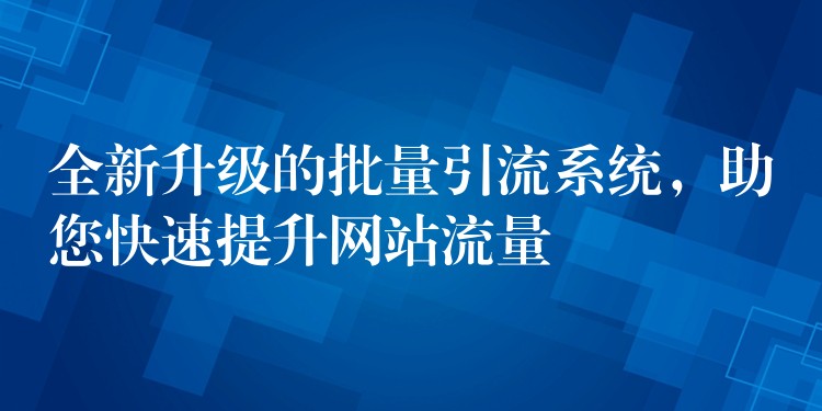 全新升级的批量引流系统，助您快速提升网站流量