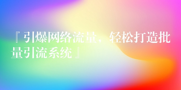 『引爆网络流量，轻松打造批量引流系统』