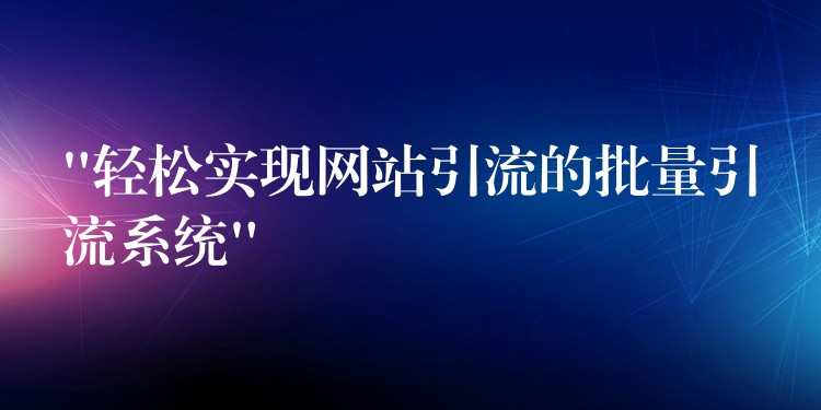 “轻松实现网站引流的批量引流系统”