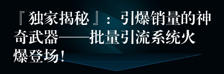 『独家揭秘』：引爆销量的神奇武器——批量引流系统火爆登场！