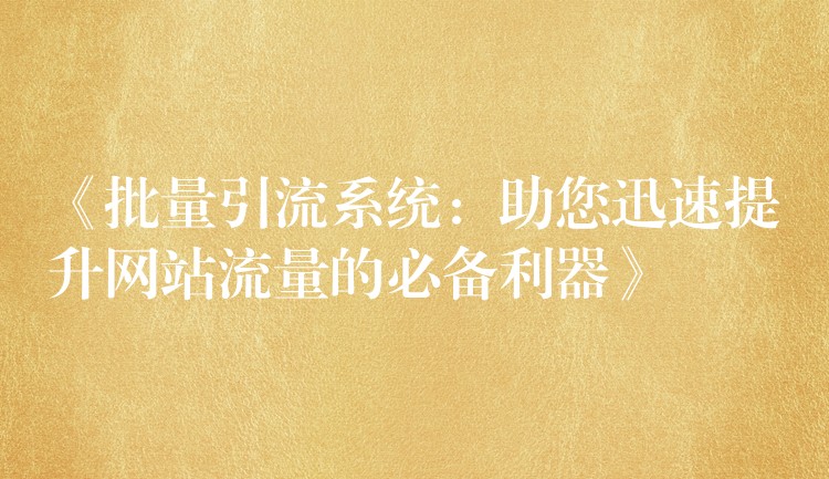 《批量引流系统：助您迅速提升网站流量的必备利器》