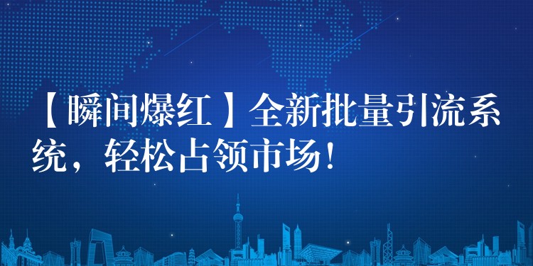 【瞬间爆红】全新批量引流系统，轻松占领市场！