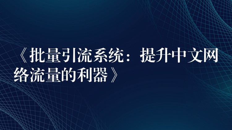 《批量引流系统：提升中文网络流量的利器》