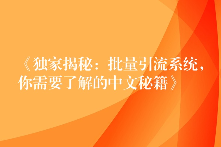 《独家揭秘：批量引流系统，你需要了解的中文秘籍》
