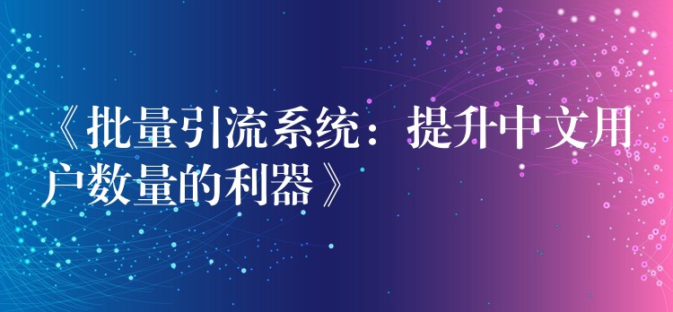 《批量引流系统：提升中文用户数量的利器》